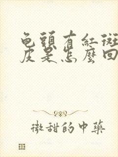 龟头有红斑还脱皮是怎么回事