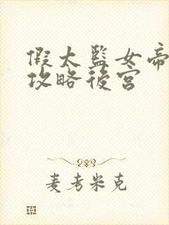 假太监女帝让我攻略后宫