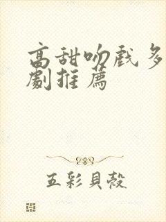 高甜吻戏多的短剧推荐