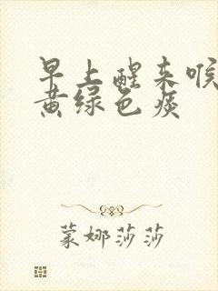 早上醒来喉咙有黄绿色痰