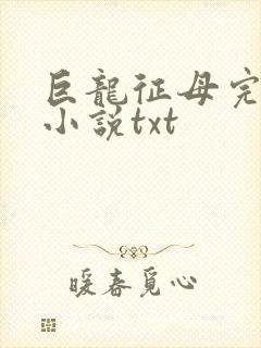 巨龙征母完结版小说txt