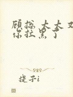 顾总 太太又把你拉黑了