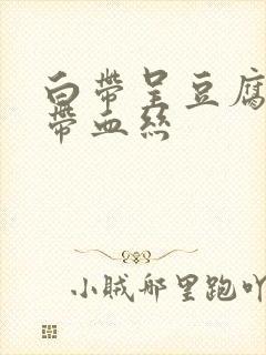 白带呈豆腐渣状带血丝