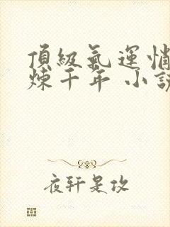 顶级气运悄悄修炼千年 小说