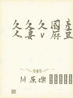 久久久国产精品人妻ⅴ麻豆封面