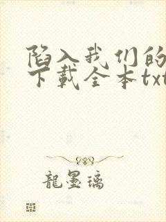 陷入我们的热恋下载全本txt
