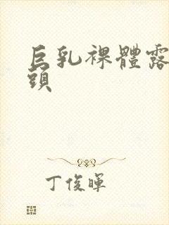 巨乳裸体露出乳头