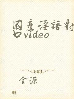 国产淫语对白粗口video