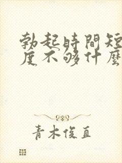 勃起时间短,硬度不够什么原因