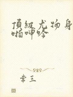 顶级尤物身材啪啪呻吟