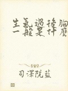 生气过后胸口疼一般是什么原因