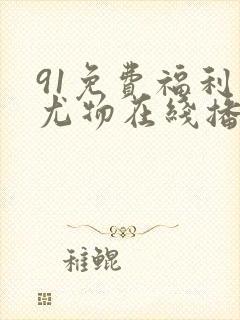 91免费福利网尤物在线播放
