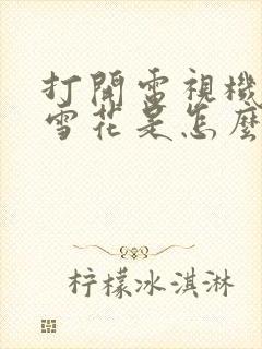 打开电视机都是雪花是怎么回事