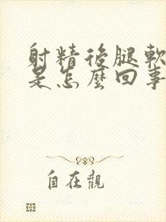 射精后腿软无力是怎么回事