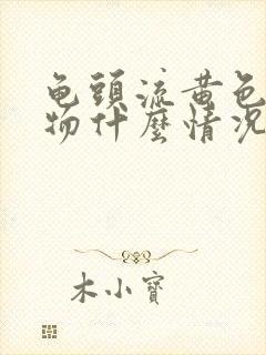 龟头流黄色分泌物什么情况