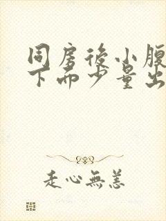 同房后小腹疼痛下面少量出血