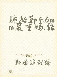 肺结节4.6mm严重吗,能消除吗