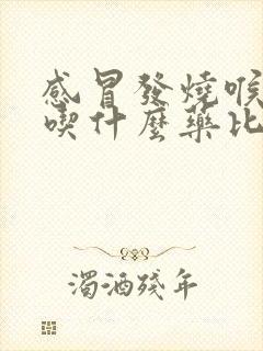 感冒发烧喉咙痛吃什么药比较好