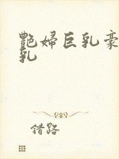 艳妇巨乳豪妇荡乳