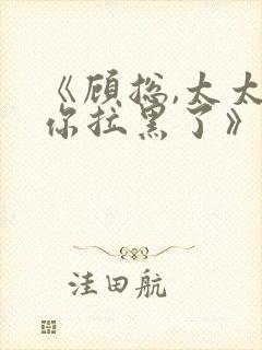 《顾总,太太把你拉黑了》短剧