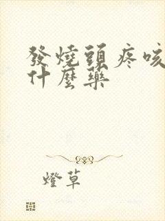 发烧头疼咳嗽吃什么药