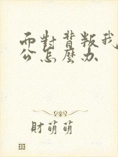 面对背叛我的老公怎么办