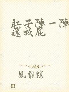 肚子阵一阵绞痛还放屁