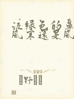 流绿色的鼻涕是风寒还是风热