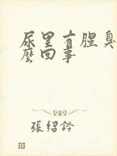 尿里有腥臭味怎么回事