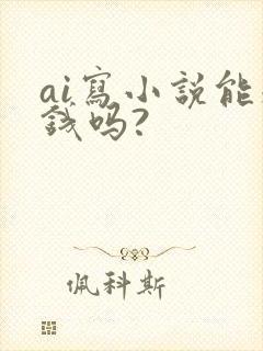 ai写小说能赚钱吗?