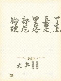 胸部里长了一个硬疙瘩是怎么回事