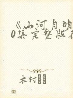 《山河月明》80集完整版在哪看?