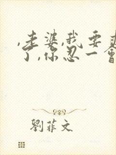 ,老婆,我要爽了,你忍一会,