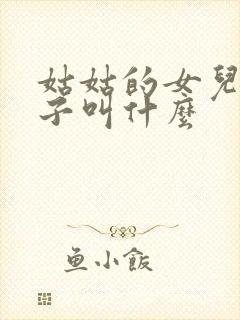 姑姑的女儿的孩子叫什么