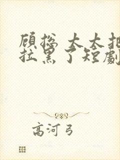 顾总 太太把你拉黑了短剧免费观看