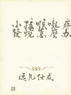 小孩喉咙疼反复发烧怎么办