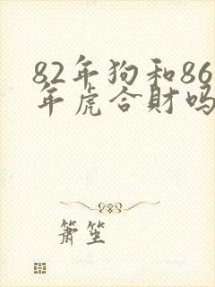82年狗和86年虎合财吗