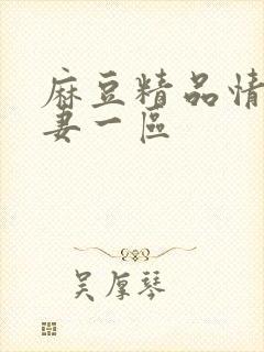 麻豆精品情欲人妻一区