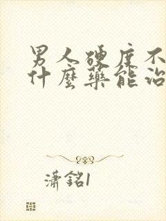 男人硬度不够吃什么药能治疗根