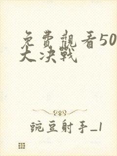 免费观看50集大决战