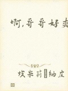啊,哥哥好爽
