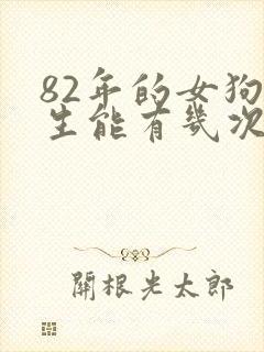 82年的女狗一生能有几次的婚姻