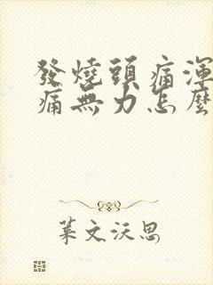 发烧头痛浑身酸痛无力怎么办