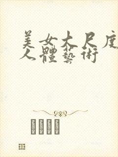 美女大尺度私拍人体艺术