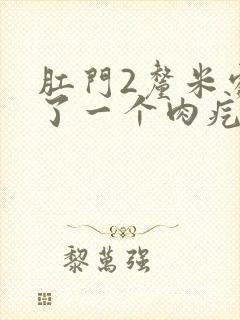 肛门2厘米处长了一个肉疙瘩是怎么回事封面