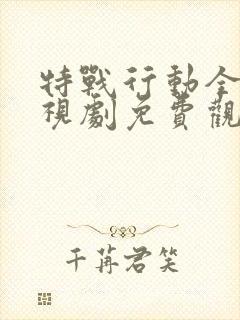 特战行动全集电视剧免费观看