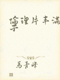 伦理片丰满的嫂子