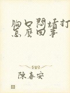 胸口闷堵打嗝是怎么回事