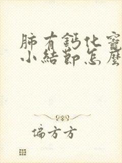 肺有钙化灶还有小结节怎么办