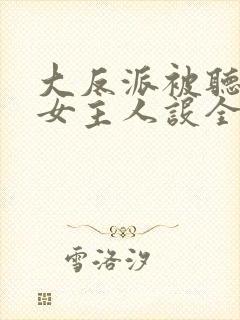 大反派被听心声女主人设全崩了